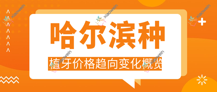 哈尔滨种植牙价格趋向变化概览