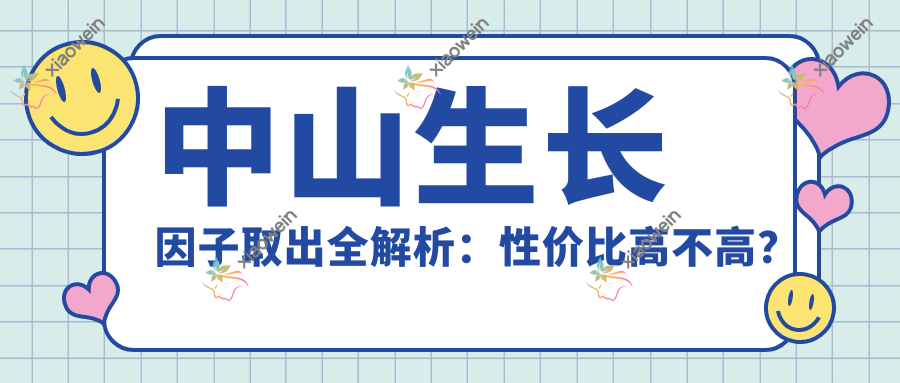 中山生长因子取出全解析：性价比高不高？价格表大揭秘，真实案例分享在这里！