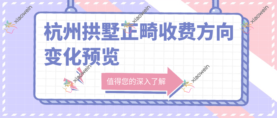 杭州拱墅正畸收费方向变化预览