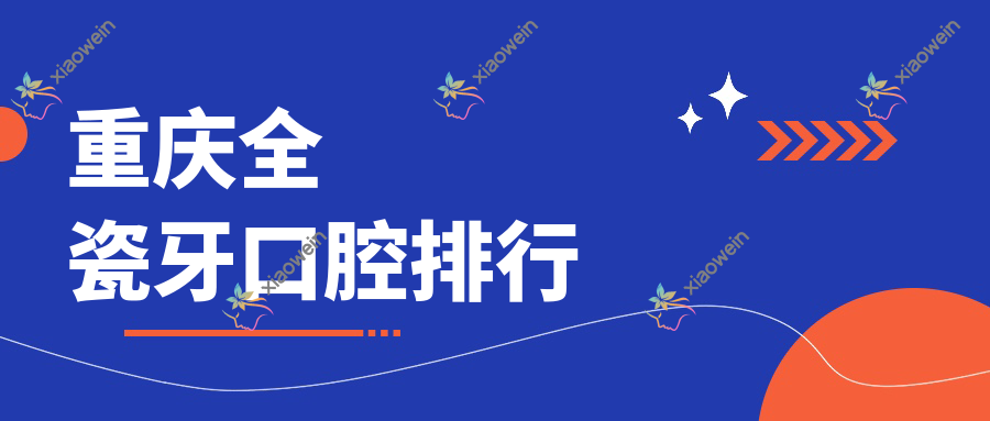 重庆全瓷牙口腔排行