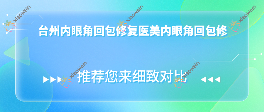 台州内眼角回包修复医美内眼角回包修复推荐