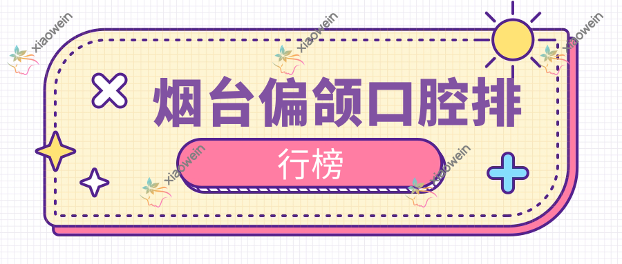 烟台偏颌口腔排行榜