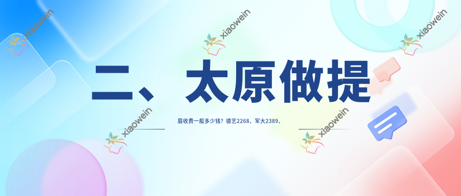 二、太原做提眉收费一般多少钱？德艺2268、军大2389、美媛荟2088