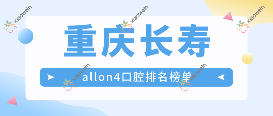 重庆长寿allon4口腔排名榜单