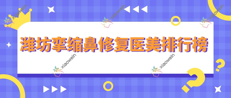 潍坊挛缩鼻修复医美排行榜