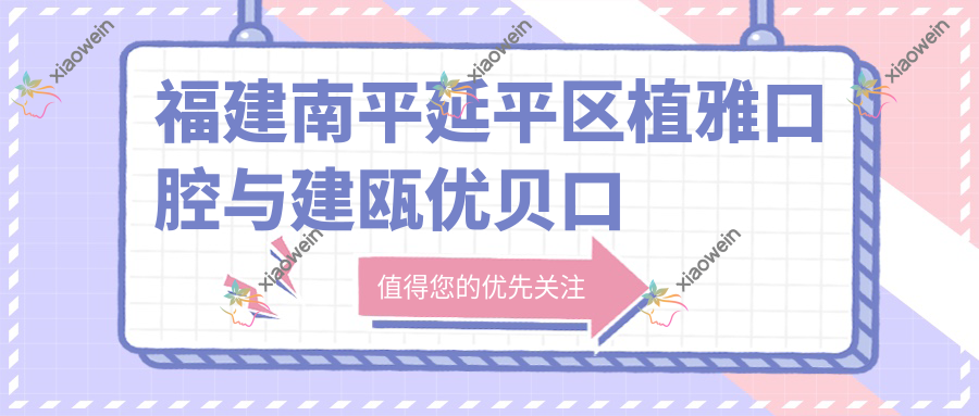 福建南平延平区植雅口腔与建瓯优贝口腔齿科价格大揭秘：哪家更实惠？