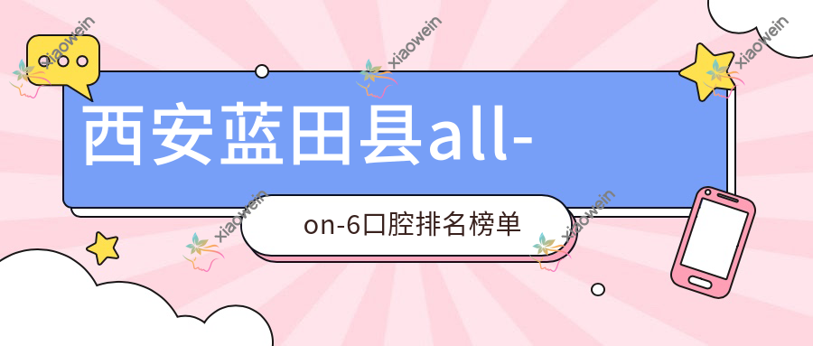西安蓝田县all-on-6口腔排名榜单
