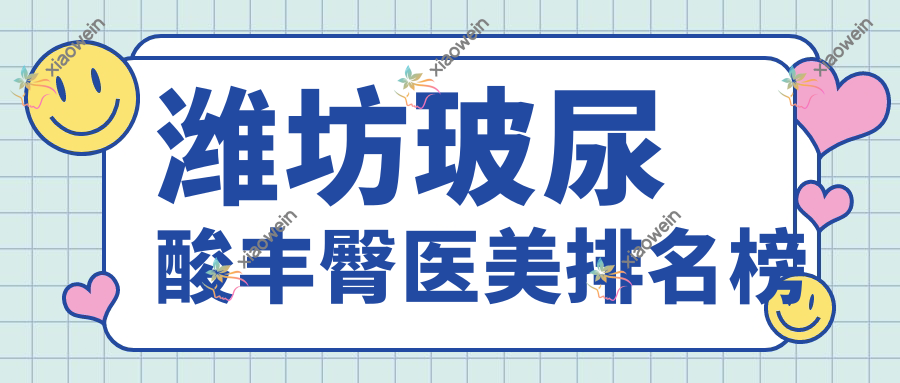 潍坊玻尿酸丰臀医美排名榜