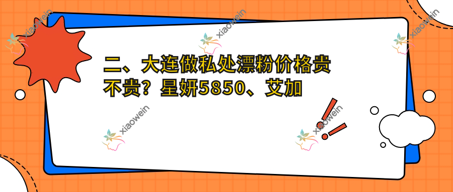 二、大连做私处漂粉价格贵不贵？星妍5850、艾加艾4989、沙医生5198