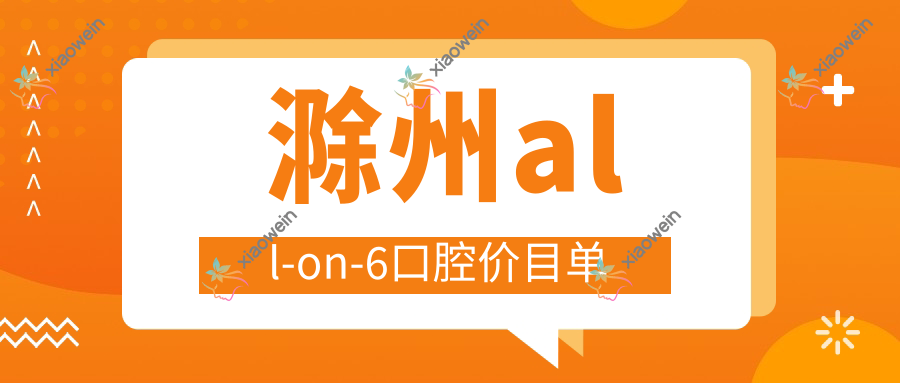 滁州all-on-6口腔价目单