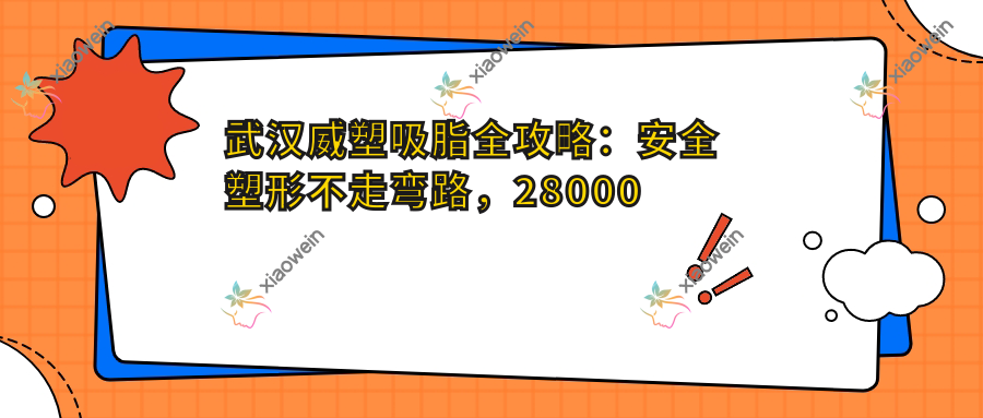武汉威塑吸脂全攻略：安全塑形不走弯路，28000元起享完美曲线秘籍