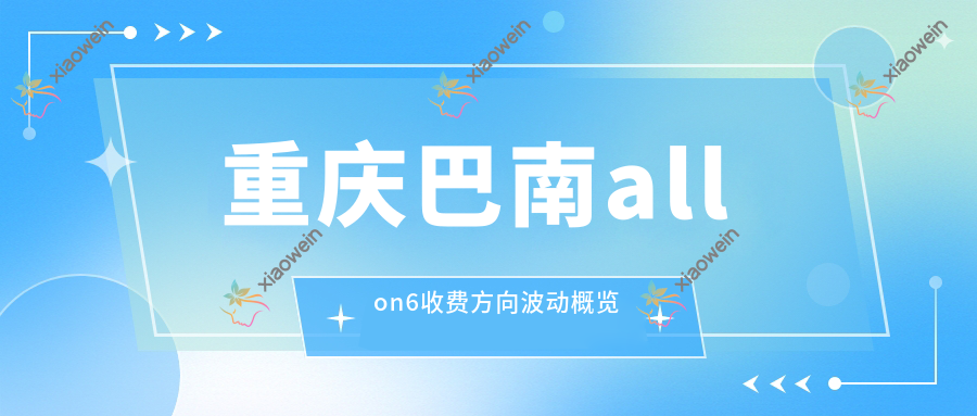 重庆巴南allon6收费方向波动概览