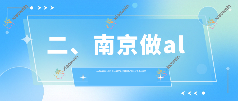 二、南京做allon4收费多少钱？贝加63650/华韩奇致57688/苏齿68959