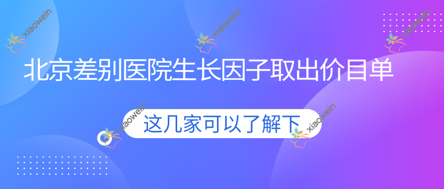 北京差别医院生长因子取出价目单