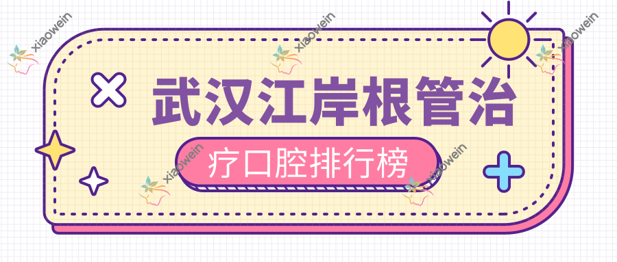 武汉江岸根管治疗口腔排行榜