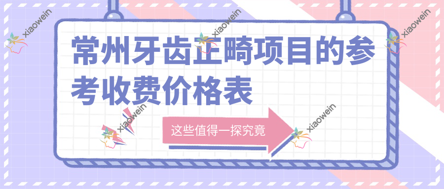 常州牙齿正畸项目的参考收费价格表