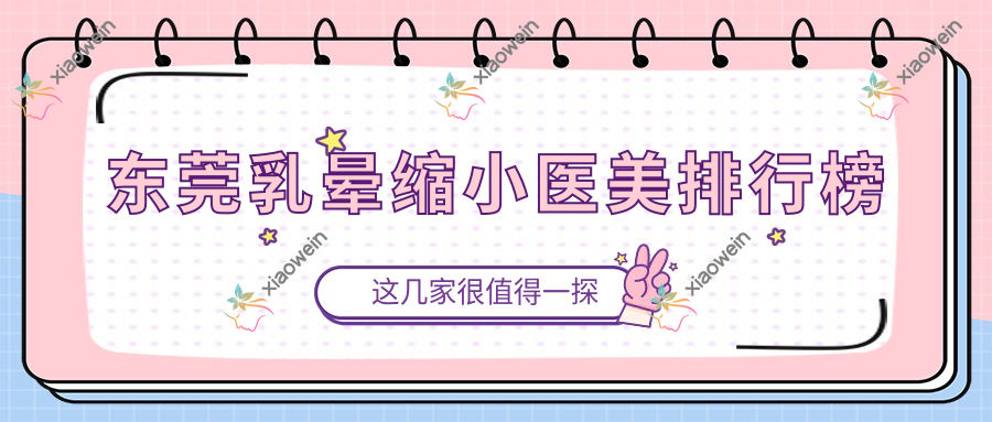 东莞乳晕缩小医美排行榜
