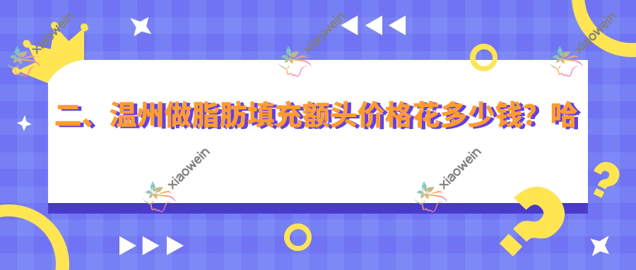 二、温州做脂肪填充额头价格花多少钱？哈啰14388、瑞丽13360、星范12180