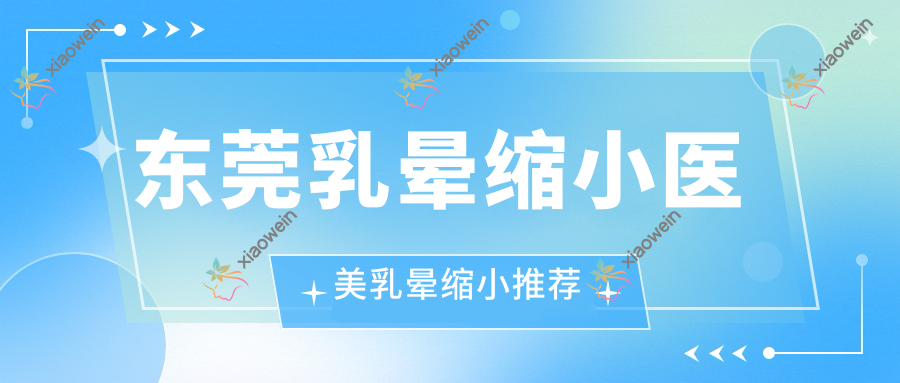 东莞乳晕缩小医美乳晕缩小推荐