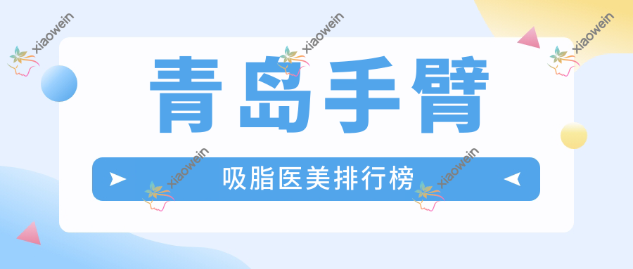 青岛手臂吸脂医美排行榜