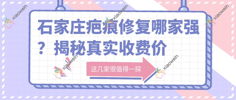 石家庄疤痕修复哪家强？揭秘真实收费价格表及医院地址指南