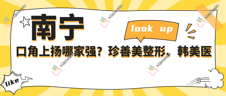 南宁口角上扬哪家强？珍善美整形、韩美医疗美容、科之美整形美容收费标准大揭秘