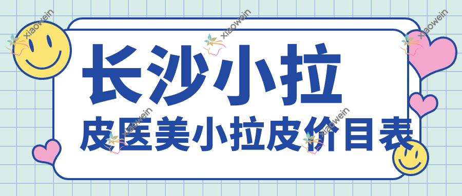 长沙小拉皮医美小拉皮价目表