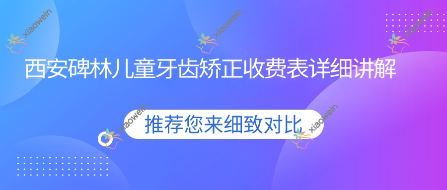 西安碑林儿童牙齿矫正收费表详细讲解