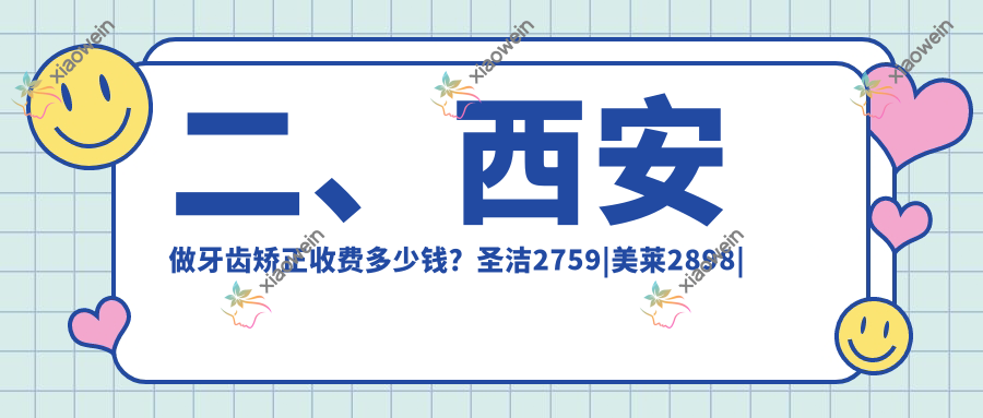 二、西安做牙齿矫正收费多少钱？圣洁2759|美莱2898|杨青3560