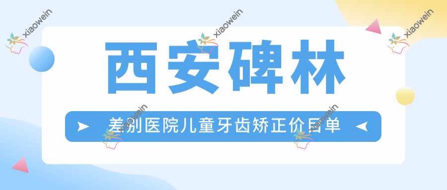 西安碑林差别医院儿童牙齿矫正价目单