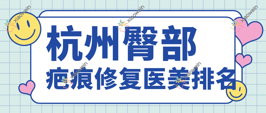 杭州臀部疤痕修复医美排名