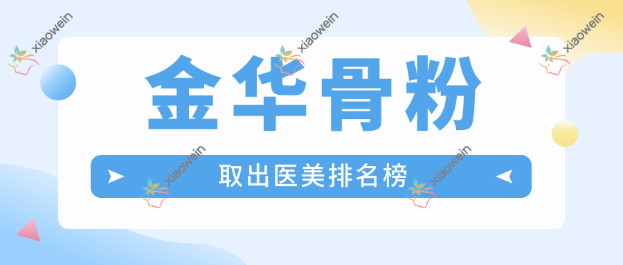 金华骨粉取出医美排名榜