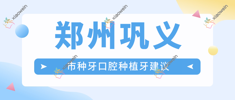 郑州巩义市种牙口腔种植牙建议