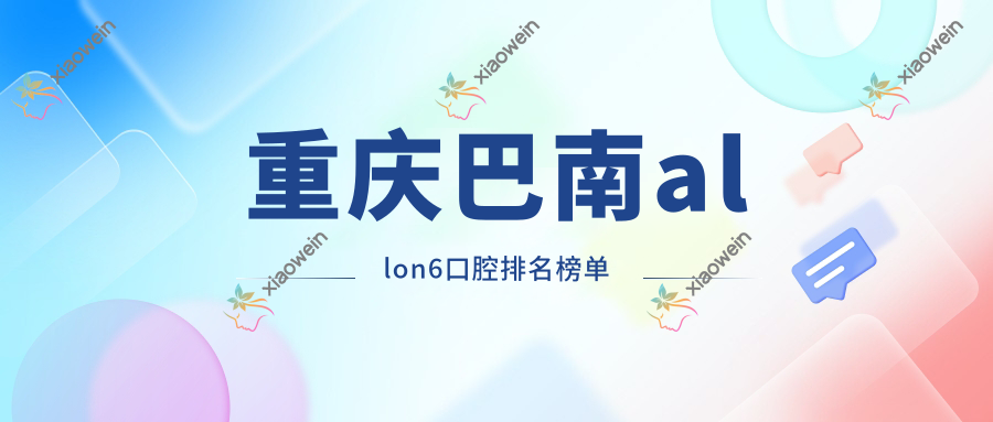重庆巴南allon6口腔排名榜单