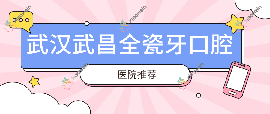 武汉武昌全瓷牙口腔医院推荐