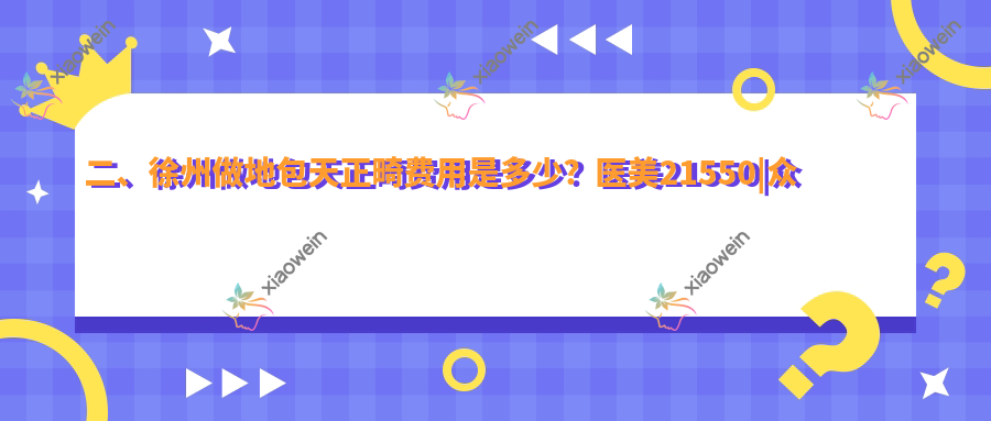 二、徐州做地包天正畸费用是多少？医美21550|众雅19099|美牙21390