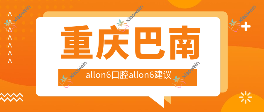 重庆巴南allon6口腔allon6建议