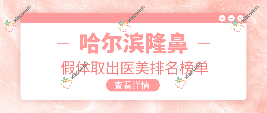 哈尔滨隆鼻假体取出医美排名榜单