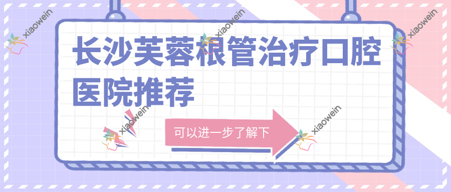 长沙芙蓉根管治疗口腔医院推荐