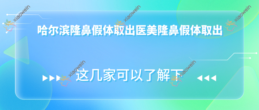 哈尔滨隆鼻假体取出医美隆鼻假体取出推荐