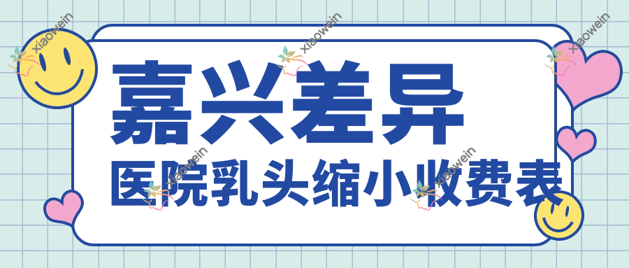 嘉兴差异医院乳头缩小收费表