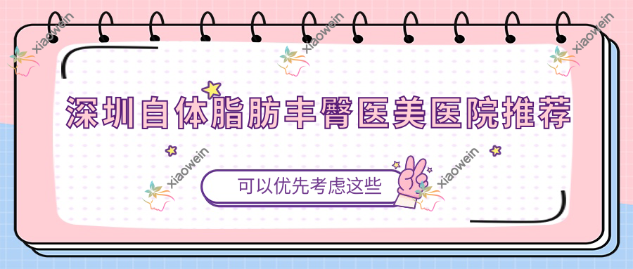 深圳自体脂肪丰臀医美医院推荐