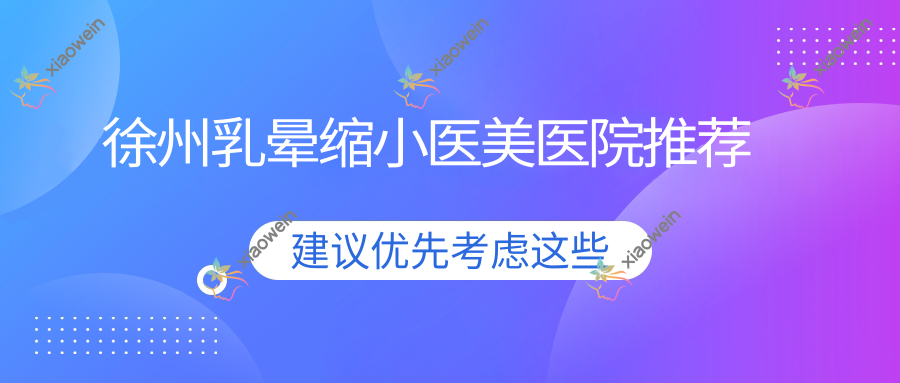 徐州乳晕缩小医美医院推荐