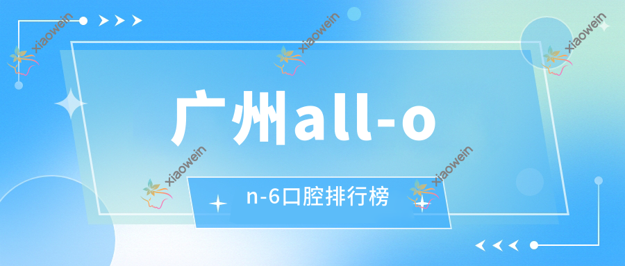 广州all-on-6口腔排行榜