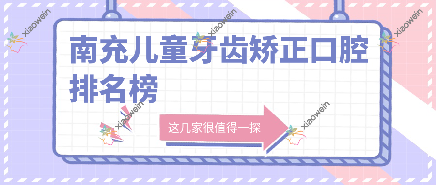 南充儿童牙齿矫正口腔排名榜