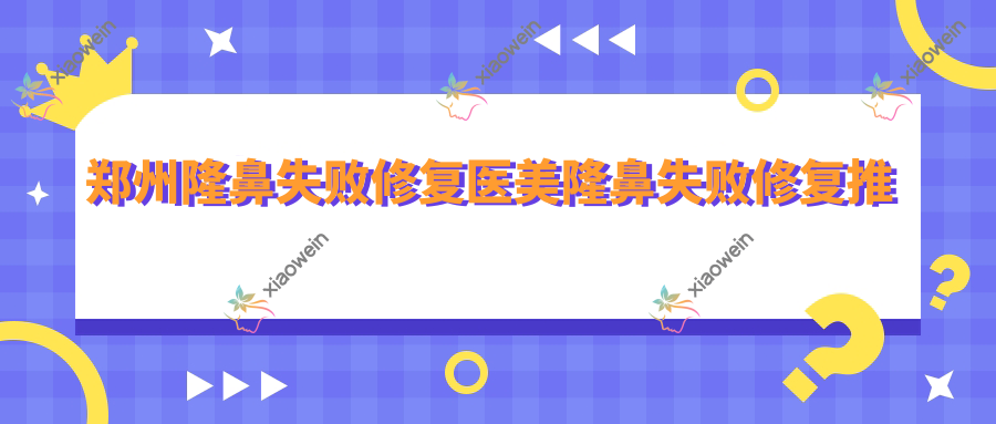 郑州隆鼻失败修复医美隆鼻失败修复推荐
