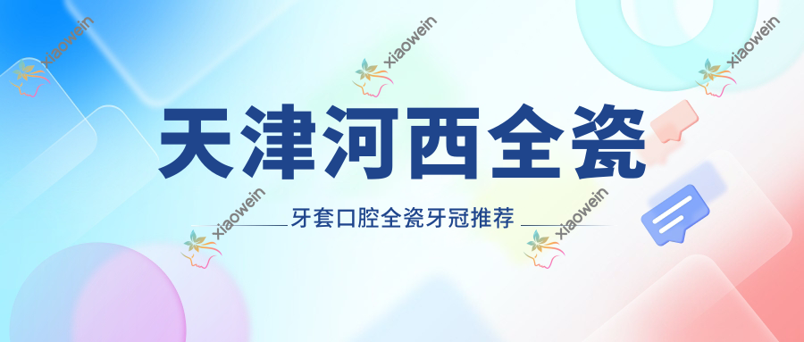 天津河西全瓷牙套口腔全瓷牙冠推荐