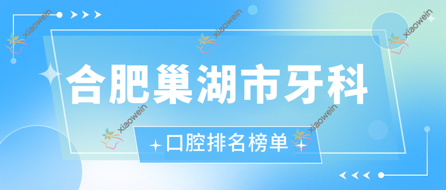 合肥巢湖市牙科口腔排名榜单