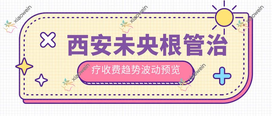 西安未央根管治疗收费趋势波动预览